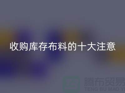 收购库存布料的十大注意事项_星空体育(中国)官方网站STAR SPORTS