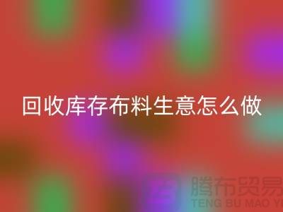星空体育(中国)官方网站STAR SPORTS库存布料生意怎么做好做的长久？星空体育(中国)官方网站STAR SPORTS