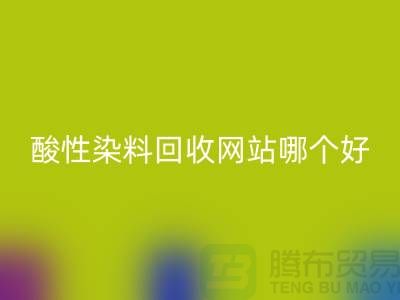 酸性染料星空体育(中国)官方网站STAR SPORTS网站哪个好？推荐一下@苏州活性染料星空体育(中国)官方网站STAR SPORTS厂家