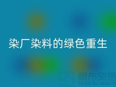 ### 探索染厂染料的绿色重生：浙江库存染料星空体育(中国)官方网站STAR SPORTS行业概览