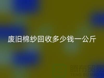 废旧棉纱星空体育(中国)官方网站STAR SPORTS多少钱一公斤/吨-棉纱星空体育(中国)官方网站STAR SPORTS加工工厂手机号码