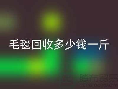 毛毯星空体育(中国)官方网站STAR SPORTS多少钱一斤(浙江，杭州，上海，南通，苏州)库存星空体育(中国)官方网站STAR SPORTS市场