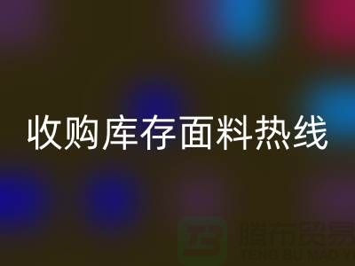 高效处理库存积压，收购库存面料热线服务【山东库存布料星空体育(中国)官方网站STAR SPORTS厂家】