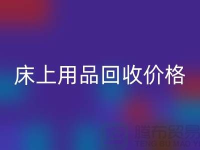 床上用品星空体育(中国)官方网站STAR SPORTS价格解析：多少钱一斤，多少钱一吨？