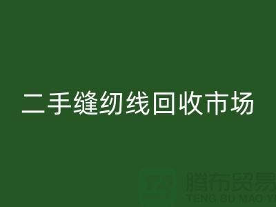 二手缝纫线星空体育(中国)官方网站STAR SPORTS市场：环保与效益并存@废旧缝纫线星空体育(中国)官方网站STAR SPORTS网站