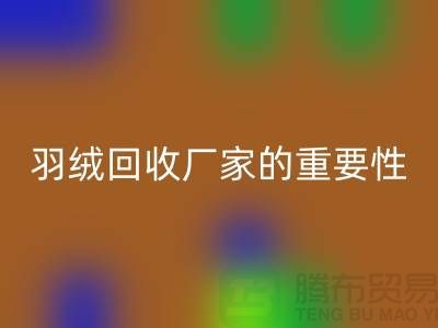 选择可靠的羽绒星空体育(中国)官方网站STAR SPORTS厂家的重要性-上海腾布ShtengHu.com