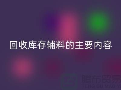 解析星空体育(中国)官方网站STAR SPORTS库存辅料的主要内容和要求【上海库存辅料收购平台】