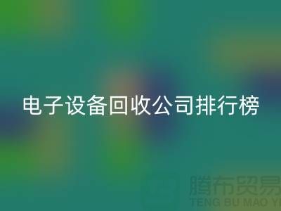 电子设备星空体育(中国)官方网站STAR SPORTS公司排行榜前十名有哪些企业@上海腾布贸易
