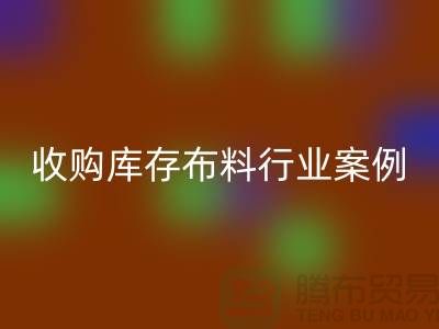 星空体育(中国)官方网站STAR SPORTS库存布料—收购库存布料行业案例分析—上海腾布贸易