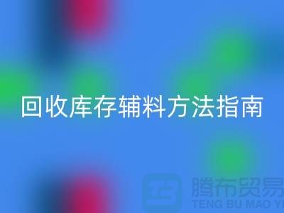 如何高效星空体育(中国)官方网站STAR SPORTS库存辅料，实用方法指南-上海库存辅料星空体育(中国)官方网站STAR SPORTS公司
