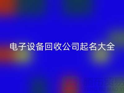电子设备星空体育(中国)官方网站STAR SPORTS公司起名大全最新@上海腾布贸易