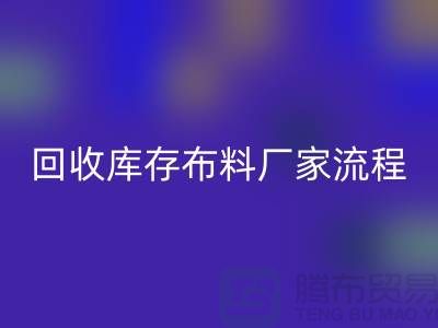 星空体育(中国)官方网站STAR SPORTS库存布料厂家-收购库存布料流程概述-上海腾布贸易