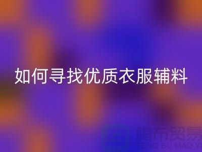 寻找优质衣服辅料星空体育(中国)官方网站STAR SPORTS厂家，环保与经济的双赢选择