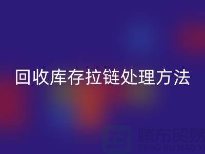 星空体育(中国)官方网站STAR SPORTS库存拉链怎么处理合适-上海库存拉链星空体育(中国)官方网站STAR SPORTS公司