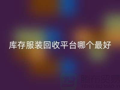 ### 品牌服装星空体育(中国)官方网站STAR SPORTS平台哪个最好？上海腾布贸易快速上门，无套路