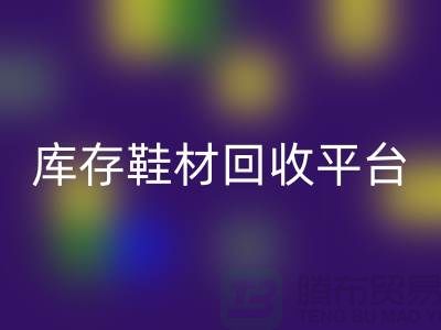 温州库存鞋材星空体育(中国)官方网站STAR SPORTS平台的选择指南