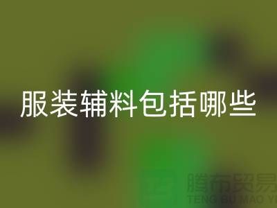 服装辅料包括哪些东西-衣服辅料星空体育(中国)官方网站STAR SPORTS公司