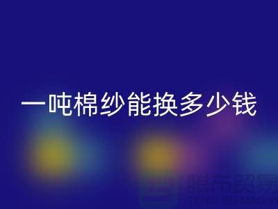 探究棉纱星空体育(中国)官方网站STAR SPORTS价格：一吨棉纱能换多少钱？ 