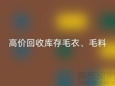 高价星空体育(中国)官方网站STAR SPORTS库存毛衣、毛料、羊毛、绢丝、真丝、麻布、棉布