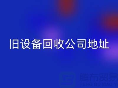上海星空体育(中国)官方网站STAR SPORTS旧设备公司地址查询详解
