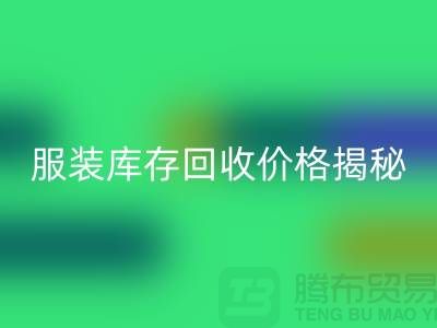 ### 上海服装库存星空体育(中国)官方网站STAR SPORTS价格揭秘