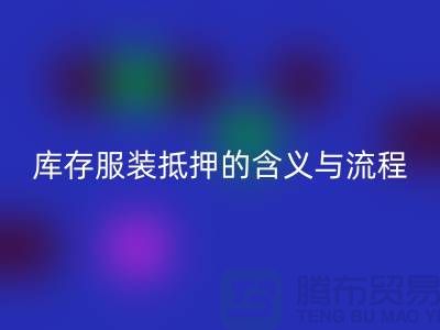 解析服装抵押的含义与流程——上海库存服装星空体育(中国)官方网站STAR SPORTS厂家