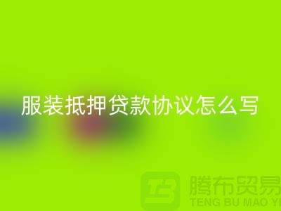 服装抵押贷款协议怎么写才有效？——以上海库存服装星空体育(中国)官方网站STAR SPORTS公司为例