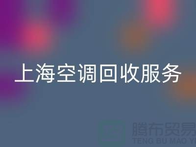 上海空调星空体育(中国)官方网站STAR SPORTS服务：专业上门评估，环保处理-腾布贸易
