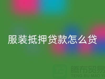服装抵押贷款怎么贷？是否可靠吗？上海库存服装星空体育(中国)官方网站STAR SPORTS公司