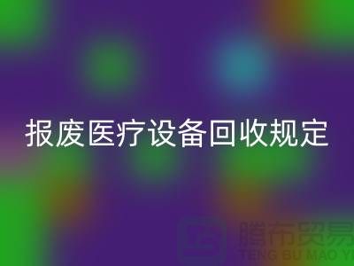 报废医疗设备星空体育(中国)官方网站STAR SPORTS规定及资质要求解析—大型医疗设备星空体育(中国)官方网站STAR SPORTS公司