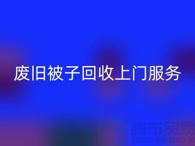 废旧被子星空体育(中国)官方网站STAR SPORTS上门服务：环保生活的新选择