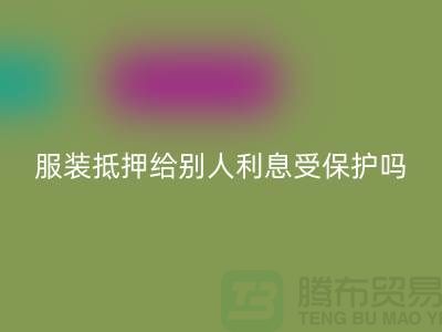 服装抵押给别人利息受保护吗——星空体育(中国)官方网站STAR SPORTS库存布料公司