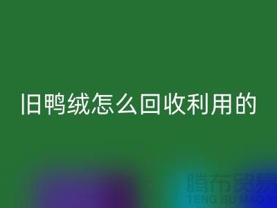 旧鸭绒怎么星空体育(中国)官方网站STAR SPORTS利用的？白鸭绒星空体育(中国)官方网站STAR SPORTS价格_杭州羽绒星空体育(中国)官方网站STAR SPORTS公司