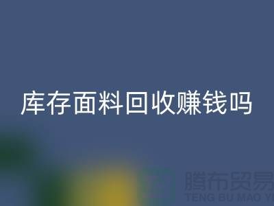 库存面料星空体育(中国)官方网站STAR SPORTS赚钱吗？什么模式运营_上海腾布贸易公司