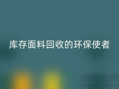 ### 上海腾布贸易公司：库存面料星空体育(中国)官方网站STAR SPORTS的环保使者