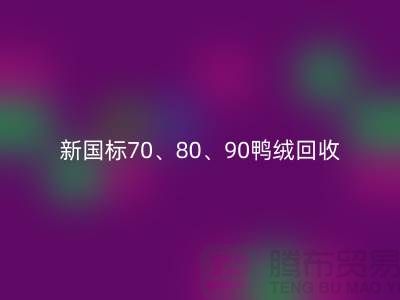 新国标70、80、90鸭绒星空体育(中国)官方网站STAR SPORTS，张家港专业收购联系方式