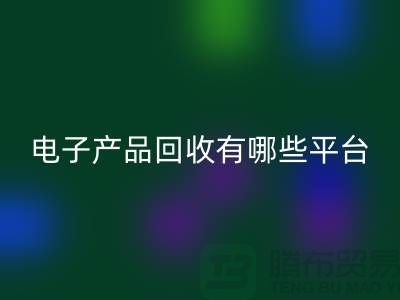 旧电子产品星空体育(中国)官方网站STAR SPORTS哪个平台好？推荐：上海腾布贸易