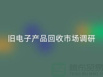 旧电子产品星空体育(中国)官方网站STAR SPORTS市场调研报告@@@上海腾布贸易公司@@@