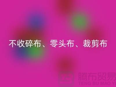 上海库存布料星空体育(中国)官方网站STAR SPORTS公司明确说明：不收碎布、零头布、裁剪布