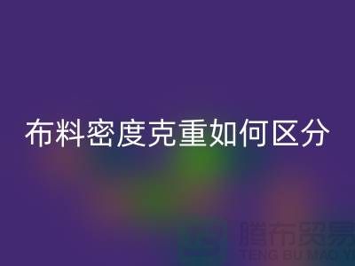 布料密度克重如何区分-服装布料星空体育(中国)官方网站STAR SPORTS知识-上海面料星空体育(中国)官方网站STAR SPORTS公司