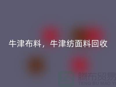 牛津布料星空体育(中国)官方网站STAR SPORTS，牛津纺面料星空体育(中国)官方网站STAR SPORTS**河北库存布料星空体育(中国)官方网站STAR SPORTS平台**
