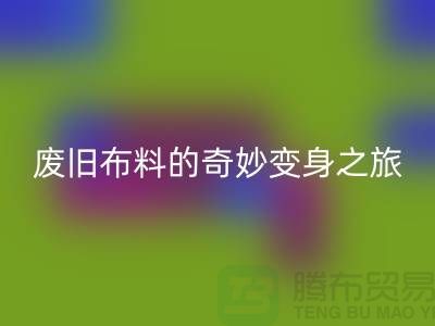 废旧布料星空体育(中国)官方网站STAR SPORTS可以变成什么：解密废旧布料的奇妙变身之旅