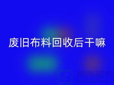 废旧布料星空体育(中国)官方网站STAR SPORTS后干嘛：创造无限可能，废旧布料再造新生活