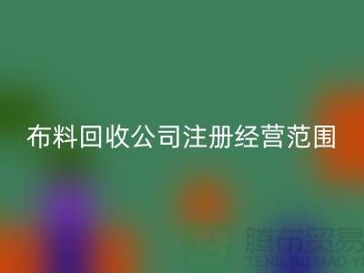 布料星空体育(中国)官方网站STAR SPORTS公司注册经营范围大全-需要哪些手续-上海腾布贸易