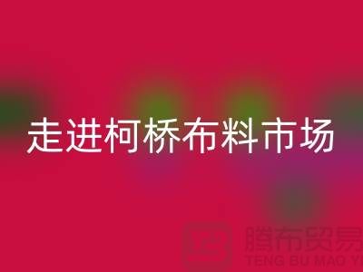 走进柯桥布料市场@体验独特与华丽@浙江布料星空体育(中国)官方网站STAR SPORTS厂家