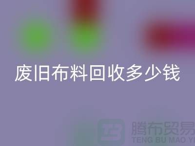 废旧布料星空体育(中国)官方网站STAR SPORTS多少钱一吨：解析废旧布料星空体育(中国)官方网站STAR SPORTS的价值链
