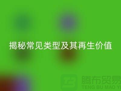 星空体育(中国)官方网站STAR SPORTS库存辅料，揭秘常见类型及其再生价值