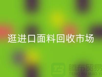 逛进口面料星空体育(中国)官方网站STAR SPORTS市场 面料多样化【进口布料星空体育(中国)官方网站STAR SPORTS厂家】