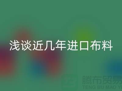 浅谈近几年进口布料星空体育(中国)官方网站STAR SPORTS贸易发展情况_星空体育(中国)官方网站STAR SPORTS