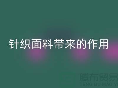 星空体育(中国)官方网站STAR SPORTS针织面料带来的作用_星空体育(中国)官方网站STAR SPORTS针织面料市场